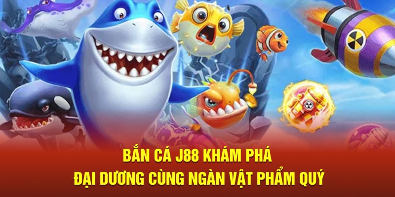 Bắn Cá J88 Khám Phá Đại Dương Cùng Ngàn Vật Phẩm Quý