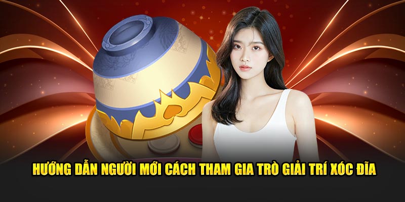 Hướng dẫn người mới cách tham gia trò giải trí xóc đĩa